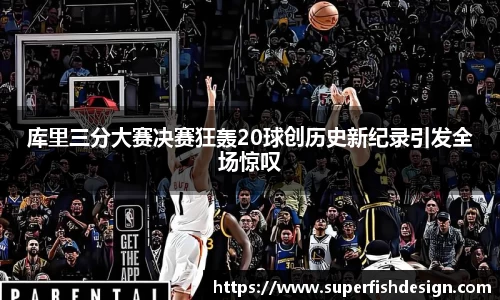 库里三分大赛决赛狂轰20球创历史新纪录引发全场惊叹