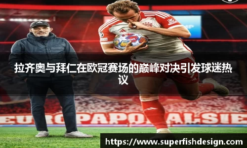 拉齐奥与拜仁在欧冠赛场的巅峰对决引发球迷热议